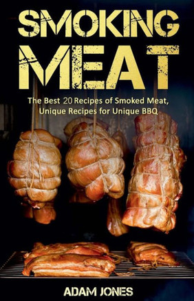 Smoking Meat : The Best 20 Recipes Of Smoked Meat, Unique Recipes For Unique Bbq