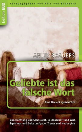Geliebte ist das falsche Wort. Eine Dreiecksgeschichte: Von Hoffnung und Sehnsucht, Leidenschaft und Wut, Egoismus und Selbstaufgabe, Trauer und Neube