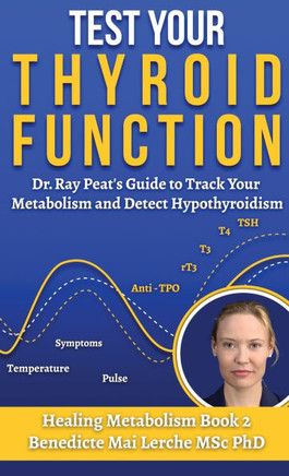 Test Your Thyroid Function: Dr. Ray Peat's Guide to Track Your Metabolism and Detect Hypothyroidism