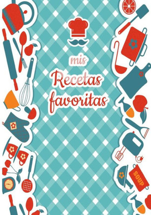 Mis Recetas Favoritas - Libro de recetas mis platos - Libro de recetas en blanco para anotar recetas y notas - En blanco para crear tus propios platos