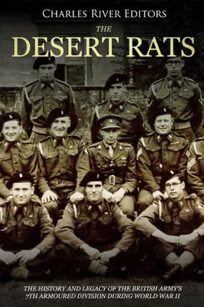 The Desert Rats : The History And Legacy Of The British Army'S 7Th Armoured Division During World War Ii