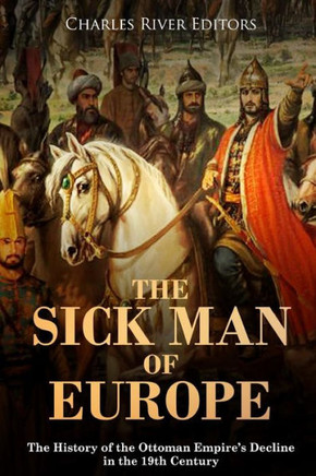 The Sick Man Of Europe : The History Of The Ottoman Empire'S Decline In The 19Th Century