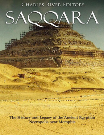 Saqqara : The History And Legacy Of The Ancient Egyptian Necropolis Near Memphis