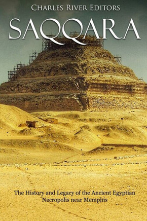 Saqqara : The History And Legacy Of The Ancient Egyptian Necropolis Near Memphis