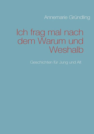 Ich frag mal nach dem Warum und Weshalb: Geschichten für Jung und Alt