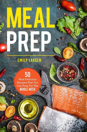 Meal Prep : 50 Most Delicious Recipes That You Can Prep For The Whole Week.
