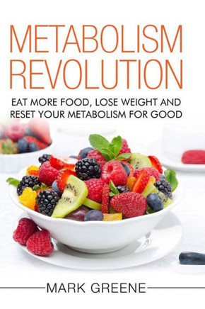 Metabolism Revolution : Eat More Food, Lose Weight And Reset Your Metabolism For Good