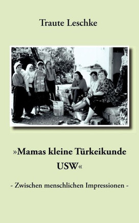 ""Mamas kleine Türkeikunde USW"": - Zwischen menschlichen Impressionen - ""Mamas kleine Türkeikunde USW"": - Zwischen menschlichen Impressionen -