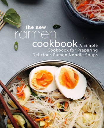 The New Ramen Cookbook : A Simple Cookbook For Preparing Delicious Ramen Noodle Soups