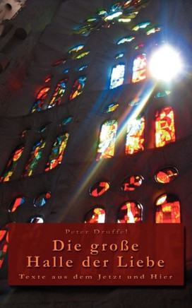 Die große Halle der Liebe: Texte aus dem Jetzt und Hier