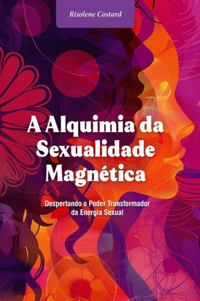 A Alquimia da Sexualidade Magnética: Despertando o Poder Transformador da Energia Sexual