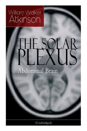 THE SOLAR PLEXUS - Abdominal Brain: From the American pioneer of the New Thought movement, known for Practical Mental Influence, The Secret of Success