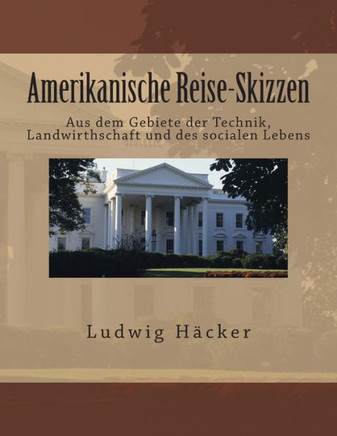 Amerikanische Reise-Skizzen: Aus dem Gebiete der Technik, Landwirthschaft und des socialen Lebens