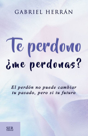 Te perdono ¿me perdonas?: El perdón no puede cambiar tu pasado, pero si tu futuro