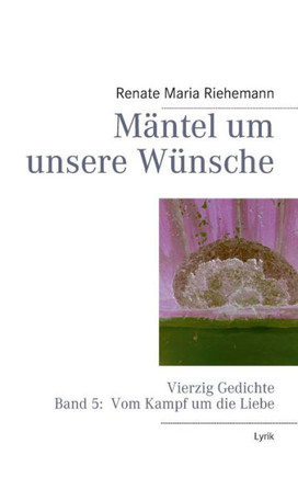 Mäntel um unsere Wünsche: Vierzig Gedichte Band 5: Vom Kampf um die Liebe