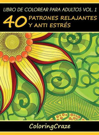 Libro de Colorear para Adultos Volumen 1: 40 Patrones Relajantes y Anti Estrés