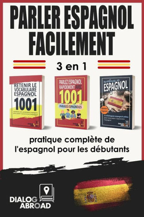 Parler espagnol facilement - 3 en 1 pratique complète de l'espagnol pour les débutants: Maîtrisez le vocabulaire utile, les phrases essentielles et le