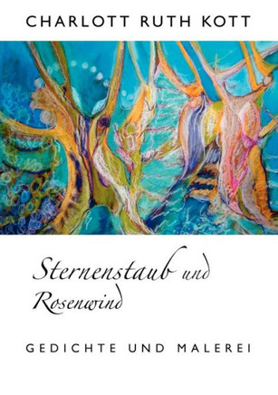 Sternenstaub und Rosenwind: Malerei und Gedichte