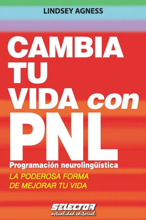 Cambia tu vida con PNL. Programación Neurolingüística: La poderosa forma de mejorar tu vida