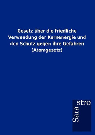 Gesetz über die friedliche Verwendung der Kernenergie und den Schutz gegen ihre Gefahren (Atomgesetz)
