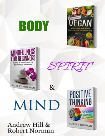 Vegan, Mindfulness For Beginners, Positive Thinking : 3 Books In 1! 30 Days Of Vegan Recipies And Meal Plans, Learn To Stay In The Moment, 30 Days Of Positive ... Meditation, Positive Affirmations)