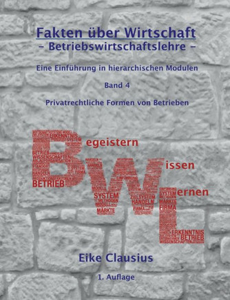 Fakten über Wirtschaft - Band 4 - BetriebsWirtschaftsLehre -: Eine Einführung in hierarchischen Modulen - Privatrechtliche Formen von Betrieben