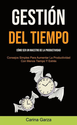 Gestión Del Tiempo: Cómo Ser Un Maestro De La Productividad (Consejos Simples Para Aumentar La Productividad Con Menos Tiempo Y Estrés) (Spanish Edition)