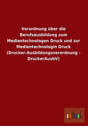 Verordnung Uber Die Berufsausbildung Zum Medientechnologen Druck Und Zur Medientechnologin Druck (Drucker-Ausbildungsverordnung - Druckerausbv) Verordnung Uber Die Berufsausbildung Zum Medientechnologen Druck Und Zur Medientechnologin Druck (Drucker-Ausbildungsverordnung - Druckerausbv)