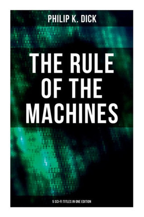 The Rule of the Machines: 5 Sci-Fi Titles in One Edition: Second Variety, the Last of the Masters, the Defenders, Sales Pitch & James P. Crow