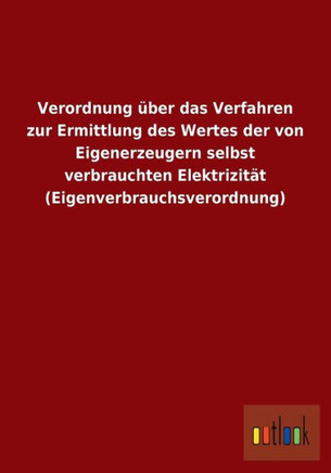 Verordnung über das Verfahren zur Ermittlung des Wertes der von Eigenerzeugern selbst verbrauchten Elektrizität (Eigenverbrauchsverordnung)