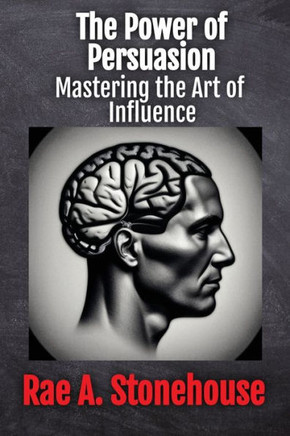 The Power Of Persuasion: Mastering The Art Of Influence