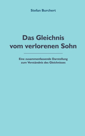 Das Gleichnis vom verlorenen Sohn: Eine zusammenfassende Darstellung zum Verständnis des Gleichnisses