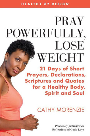 Pray Powerfully, Lose Weight : 21 Days Of Short Prayers, Declarations, Scriptures And Quotes For A Healthy Body, Spirit And Soul