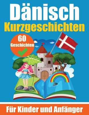 60 Kurzgeschichten auf Dänisch Ein zweisprachiges Buch auf Deutsch und Dänisch: Ein Buch zum Erlernen der Dänischen Sprache für Kinder und Anfänger Dä
