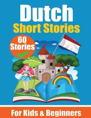 60 Short Stories in Dutch A Dual-Language Book in English and Dutch: A Dutch Learning Book for Children and Beginners Learn Dutch Language Through Sho