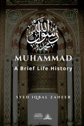 Muhammad - A Brief Life History: The Unlettered Prophet Who Changed the World in 23 Years