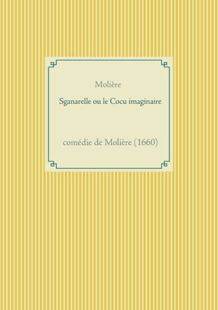 Sganarelle Ou Le Cocu Imaginaire: Comã©Die De Moliã¨Re (1660) (French Edition)