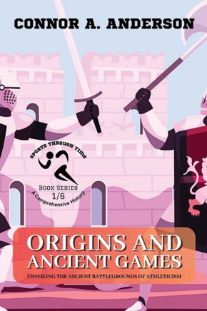 Origins and Ancient Games: Unveiling the Ancient Battlegrounds of Athleticism (Sports Through Time: A Comprehensive History)