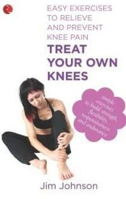 Treat Your Own Knees: Easy Exercises to Relieve and Prevent Knee Pain