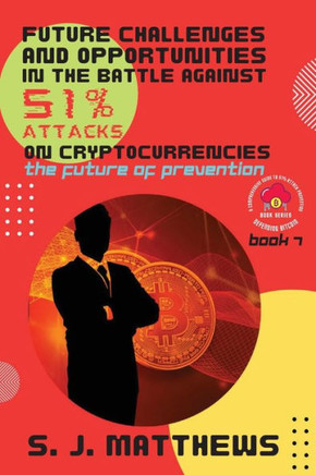 Future Challenges And Opportunities In The Battle Against 51% Attacks On Cryptocurrencies: The Future Of Prevention (Defending Bitcoin: A Comprehensive Guide To 51% Attack Prevention)