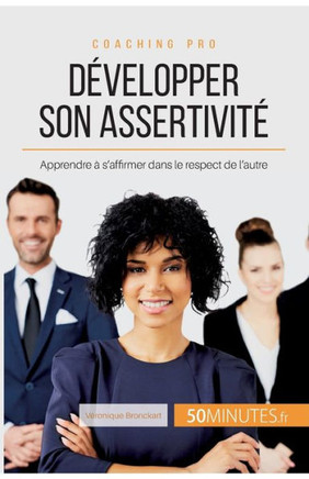 Développer Son Assertivité: Apprendre À S'Affirmer Dans Le Respect De L'Autre (Coaching Pro) (French Edition)