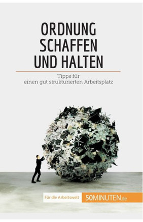 Ordnung Schaffen Und Halten: Tipps Für Einen Gut Strukturierten Arbeitsplatz (Coaching) (German Edition)