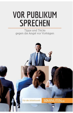 Vor Publikum Sprechen: Tipps Und Tricks Gegen Die Angst Vor Vorträgen (Coaching) (German Edition)