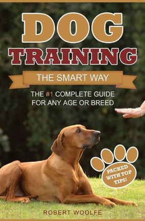 Dog Training: The Smart Way: The #1 Complete Guide For Any Age Or Breed