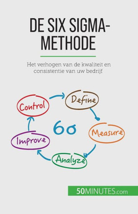 De Six Sigma-Methode: Het Verhogen Van De Kwaliteit En Consistentie Van Uw Bedrijf (Dutch Edition)