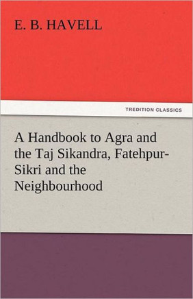 A Handbook to Agra and the Taj Sikandra, Fatehpur-Sikri and the Neighbourhood