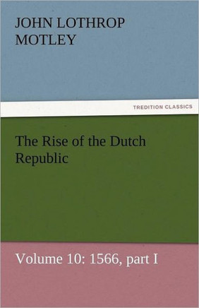 The Rise of the Dutch Republic - Volume 10: 1566, Part I