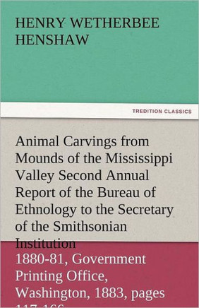 Animal Carvings from Mounds of the Mississippi Valley Second Annual Report of the Bureau of Ethnology to the Secretary of the Smithsonian Institution,