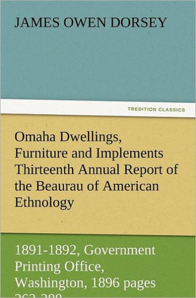 Omaha Dwellings, Furniture and Implements Thirteenth Annual Report of the Beaurau of American Ethnology to the Secretary of the Smithsonian Institutio