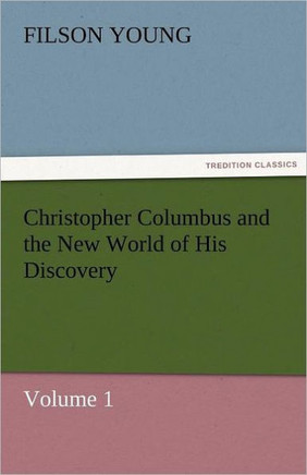 Christopher Columbus and the New World of His Discovery - Volume 1